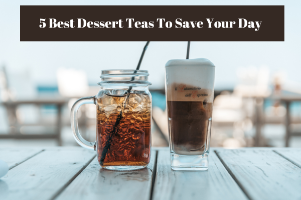 5 Best Dessert Teas To Save Your Day